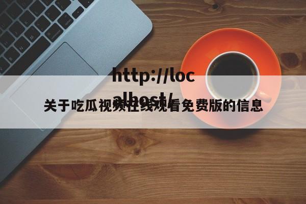关于吃瓜视频在线观看免费版的信息