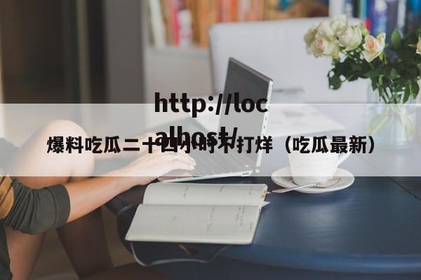 爆料吃瓜二十四小时不打烊（吃瓜最新）