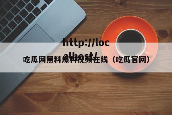 吃瓜网黑料爆料视频在线（吃瓜官网）
