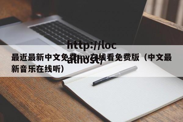 最近最新中文免费mv在线看免费版（中文最新音乐在线听）